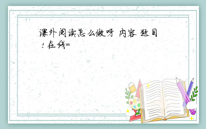 课外阅读怎么做呀 内容 题目 !在线=