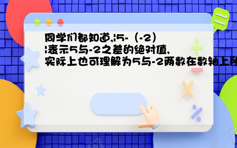 同学们都知道,|5-（-2）|表示5与-2之差的绝对值,实际上也可理解为5与-2两数在数轴上所对的两点之间的距离由以上的