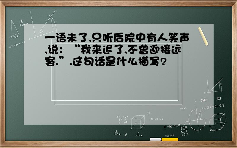 一语未了,只听后院中有人笑声,说：“我来迟了,不曾迎接远客.”.这句话是什么描写?