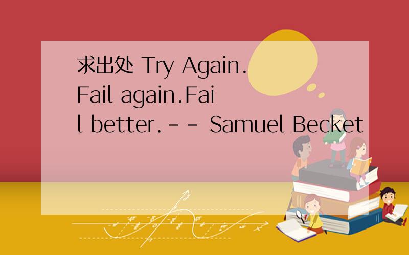 求出处 Try Again.Fail again.Fail better.-- Samuel Becket