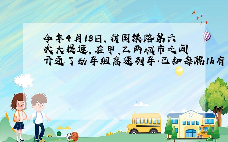 今年4月18日，我国铁路第六次大提速，在甲、乙两城市之间开通了动车组高速列车．已知每隔1h有一列速度相同的动车组列车从甲