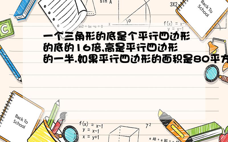 一个三角形的底是个平行四边形的底的16倍,高是平行四边形的一半.如果平行四边形的面积是80平方分米,那么三角形的面积是多