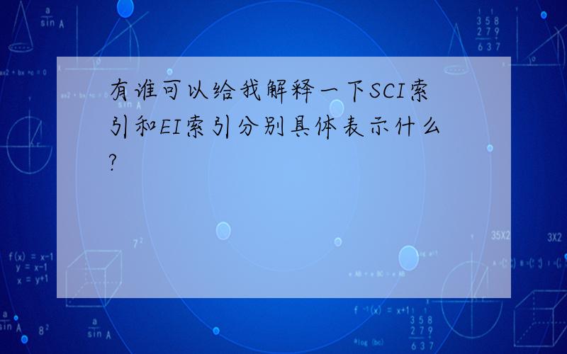 有谁可以给我解释一下SCI索引和EI索引分别具体表示什么?