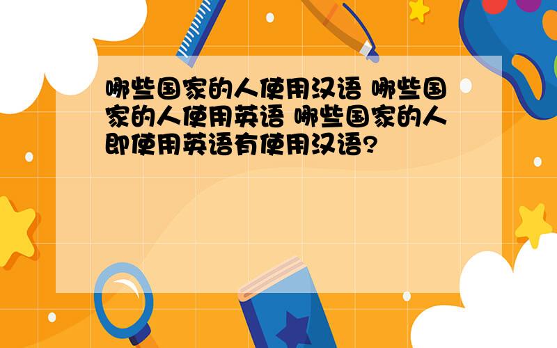 哪些国家的人使用汉语 哪些国家的人使用英语 哪些国家的人即使用英语有使用汉语?