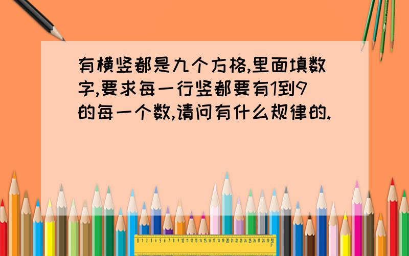 有横竖都是九个方格,里面填数字,要求每一行竖都要有1到9的每一个数,请问有什么规律的.