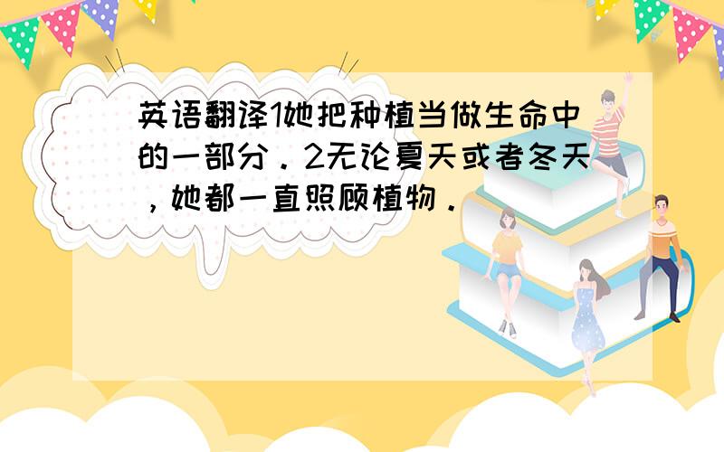 英语翻译1她把种植当做生命中的一部分。2无论夏天或者冬天，她都一直照顾植物。