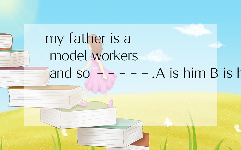 my father is a model workers and so -----.A is him B is hers