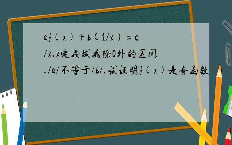 af(x)+b(1/x)=c/x,x定义域为除0外的区间,/a/不等于/b/,试证明f(x)是奇函数