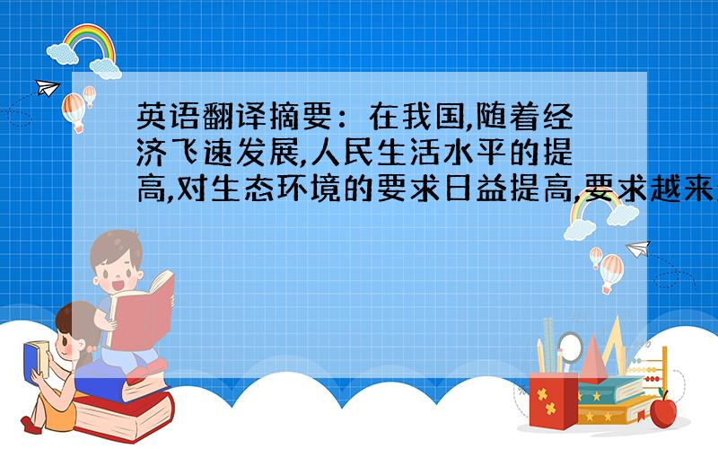 英语翻译摘要：在我国,随着经济飞速发展,人民生活水平的提高,对生态环境的要求日益提高,要求越来越多的污水处理后达标排放.