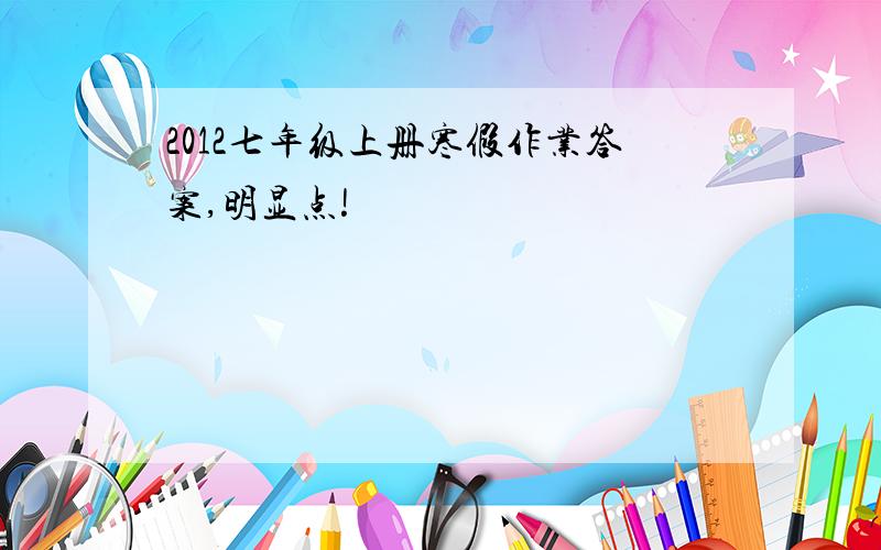 2012七年级上册寒假作业答案,明显点!