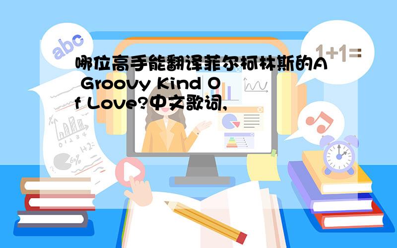 哪位高手能翻译菲尔柯林斯的A Groovy Kind Of Love?中文歌词,