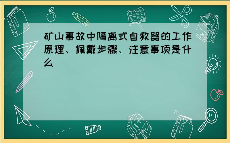 矿山事故中隔离式自救器的工作原理、佩戴步骤、注意事项是什么