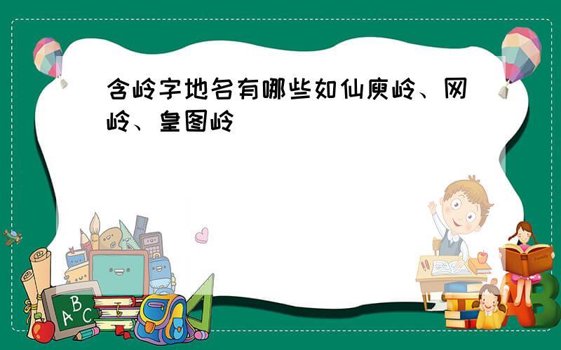 含岭字地名有哪些如仙庾岭、网岭、皇图岭