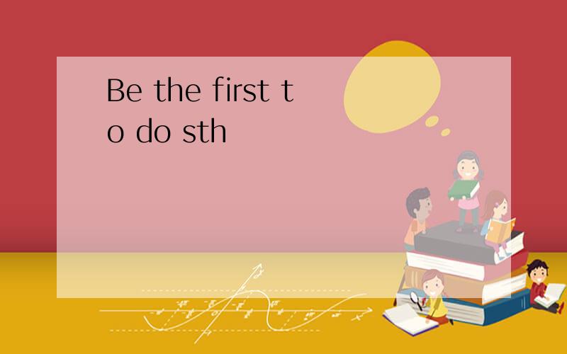 Be the first to do sth