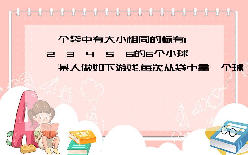 一个袋中有大小相同的标有1,2,3,4,5,6的6个小球,某人做如下游戏.每次从袋中拿一个球,记下标号.若拿出的标号是2