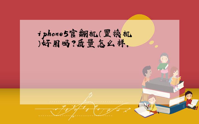 iphone5官翻机（置换机）好用吗?质量怎么样,