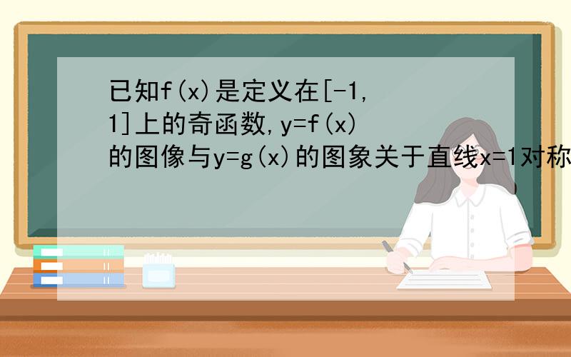 已知f(x)是定义在[-1,1]上的奇函数,y=f(x)的图像与y=g(x)的图象关于直线x=1对称,当x属于[2,3]