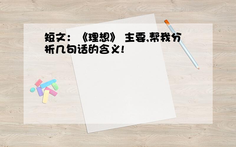 短文：《理想》 主要,帮我分析几句话的含义!