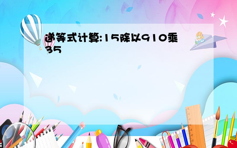 递等式计算:15除以910乘35