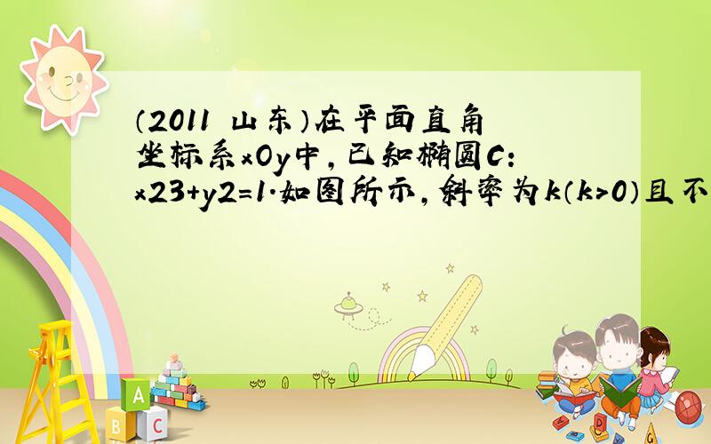 （2011•山东）在平面直角坐标系xOy中，已知椭圆C：x23+y2＝1．如图所示，斜率为k（k＞0）且不过原点的直线l