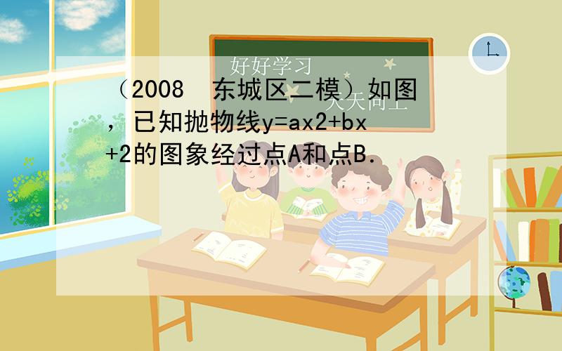 （2008•东城区二模）如图，已知抛物线y=ax2+bx+2的图象经过点A和点B．