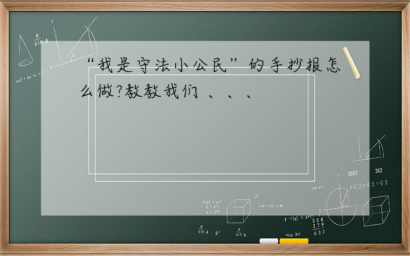 “我是守法小公民”的手抄报怎么做?教教我们 、、、