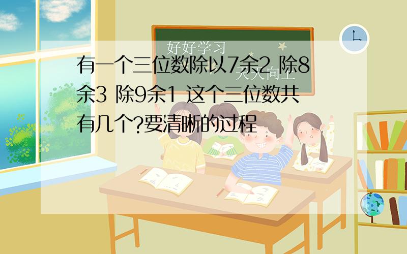 有一个三位数除以7余2 除8余3 除9余1 这个三位数共有几个?要清晰的过程