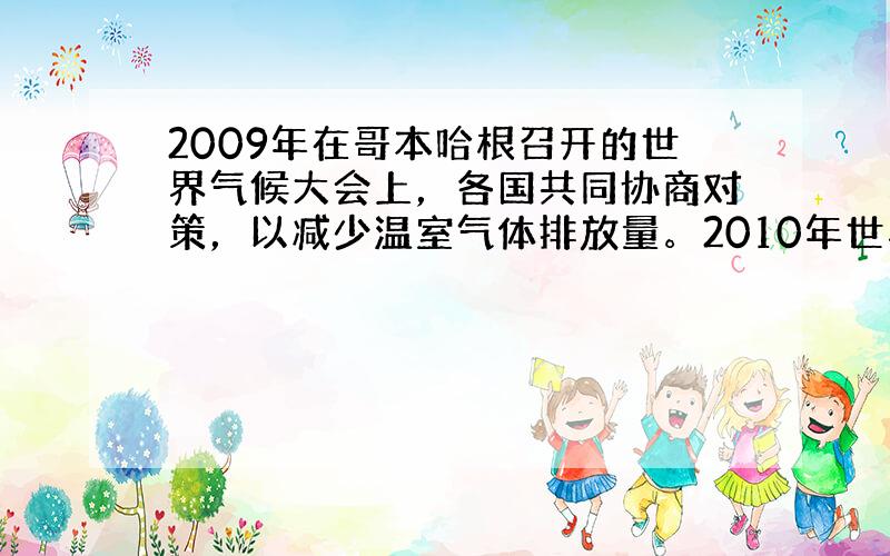 2009年在哥本哈根召开的世界气候大会上，各国共同协商对策，以减少温室气体排放量。2010年世界环境日的中国主题是“低碳