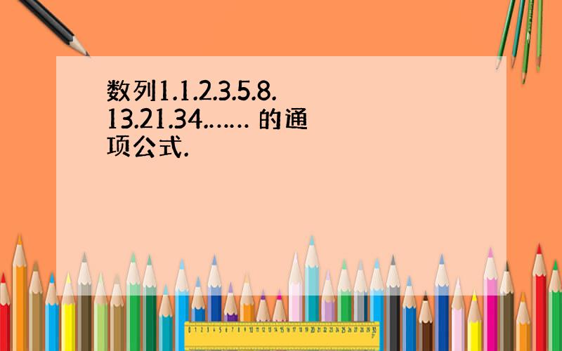 数列1.1.2.3.5.8.13.21.34.…… 的通项公式.