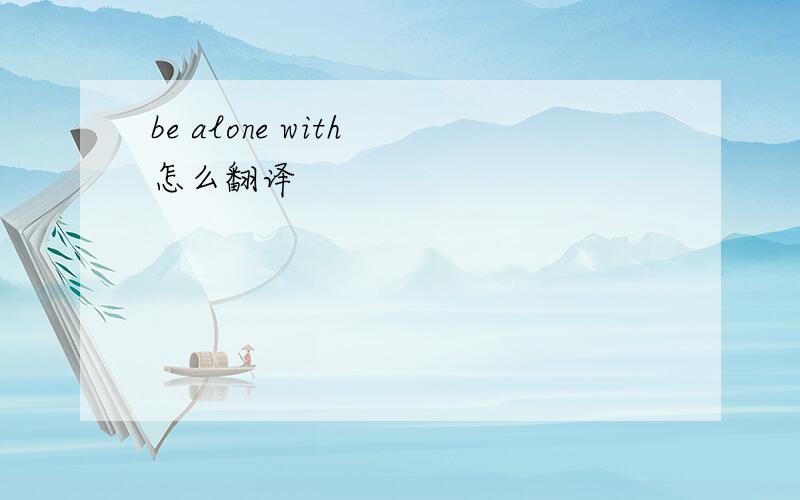 be alone with 怎么翻译