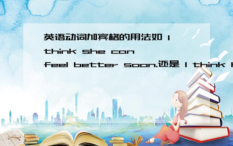 英语动词加宾格的用法如 I think she can feel better soon.还是 I think her