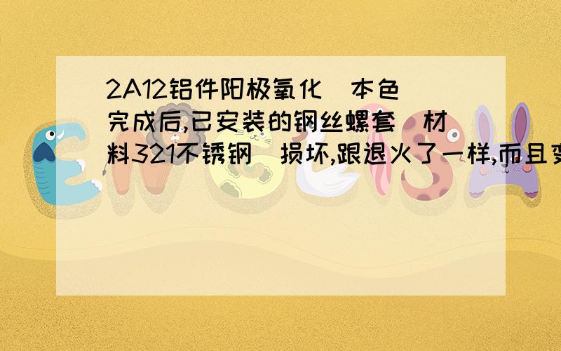 2A12铝件阳极氧化（本色）完成后,已安装的钢丝螺套（材料321不锈钢）损坏,跟退火了一样,而且变得很细