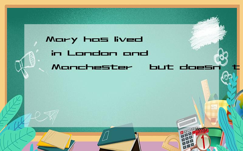 Mary has lived in London and Manchester, but doesn't like___