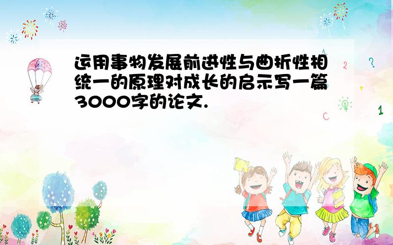 运用事物发展前进性与曲折性相统一的原理对成长的启示写一篇3000字的论文.