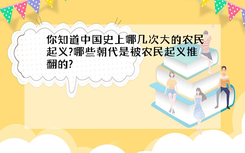 你知道中国史上哪几次大的农民起义?哪些朝代是被农民起义推翻的?