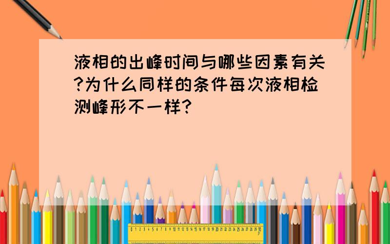 液相的出峰时间与哪些因素有关?为什么同样的条件每次液相检测峰形不一样?