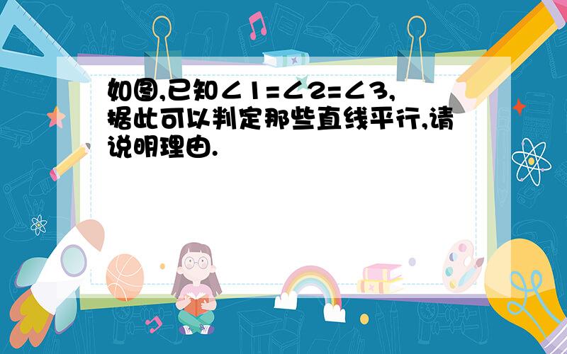 如图,已知∠1=∠2=∠3,据此可以判定那些直线平行,请说明理由.