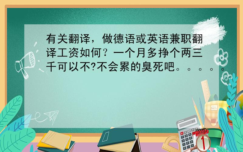 有关翻译，做德语或英语兼职翻译工资如何？一个月多挣个两三千可以不?不会累的臭死吧。。。。。