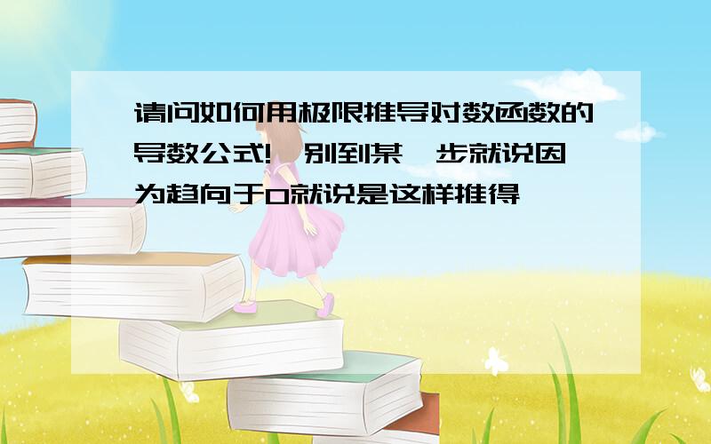 请问如何用极限推导对数函数的导数公式!,别到某一步就说因为趋向于0就说是这样推得