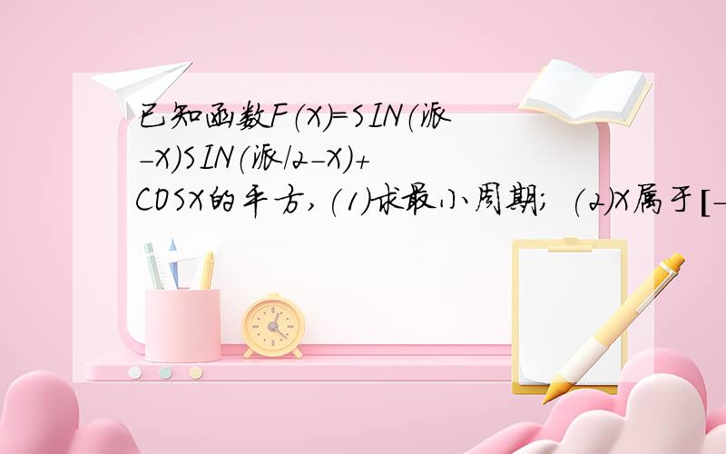 已知函数F（X）=SIN（派-X）SIN（派/2-X）+COSX的平方,(1)求最小周期; (2)X属于[-派/8,3派