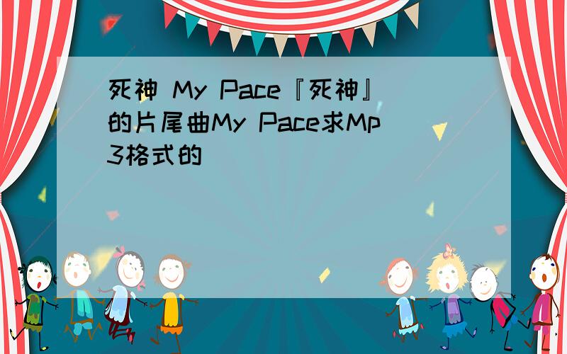 死神 My Pace『死神』的片尾曲My Pace求Mp3格式的