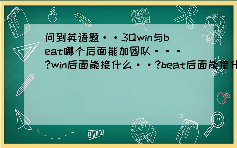 问到英语题··3Qwin与beat哪个后面能加团队···?win后面能接什么··?beat后面能接什么·?3Q·