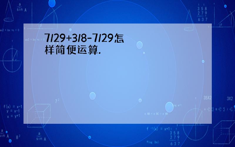 7/29+3/8-7/29怎样简便运算.