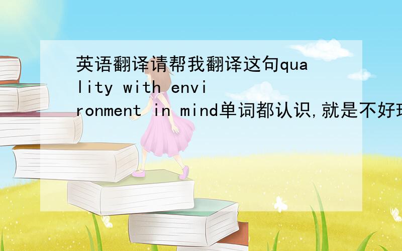 英语翻译请帮我翻译这句quality with environment in mind单词都认识,就是不好理解这是华硕笔