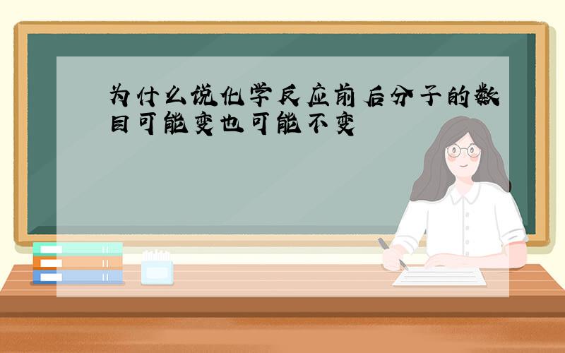 为什么说化学反应前后分子的数目可能变也可能不变