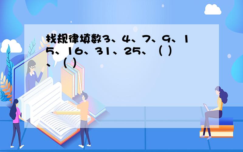 找规律填数3、4、7、9、15、16、31、25、（ ）、（ ）