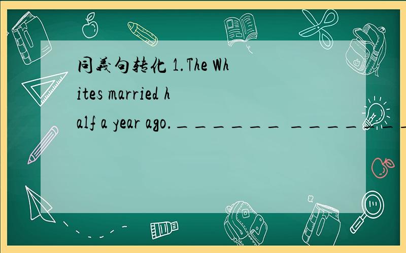 同义句转化 1.The Whites married half a year ago.______ _______ ha