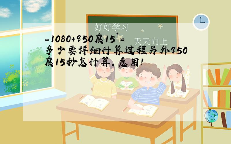 -1080+950度15’=多少要详细计算过程另外950度15秒怎计算,急用!