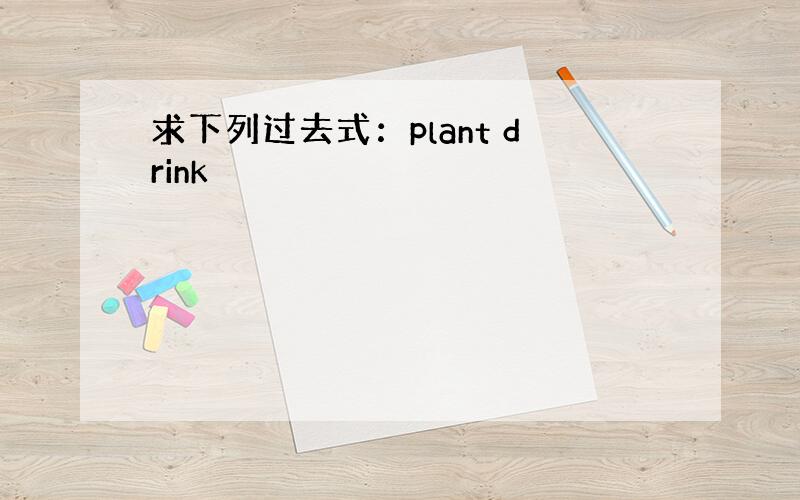 求下列过去式：plant drink