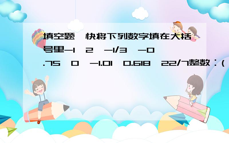 填空题,快将下列数字填在大括号里-1、2、-1/3、-0.75、0、-1.01、0.618、22/7整数：( ) 负数：